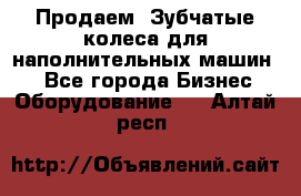 Продаем  Зубчатые колеса для наполнительных машин.  - Все города Бизнес » Оборудование   . Алтай респ.